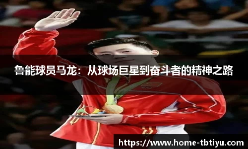 鲁能球员马龙：从球场巨星到奋斗者的精神之路