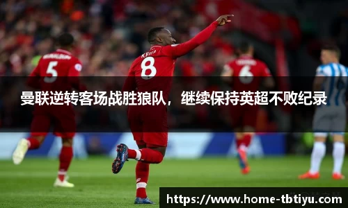 曼联逆转客场战胜狼队，继续保持英超不败纪录