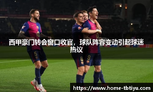 西甲豪门转会窗口收官，球队阵容变动引起球迷热议
